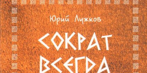 В столице пройдет презентация книги Юрия Лужкова «Сократ всегда Сократ» и другие произведения»