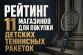 Рейтинг 11 магазинов для покупки детских теннисных ракеток